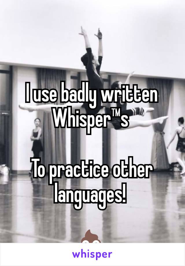 I use badly written Whisper™s 

To practice other languages! 

💩 