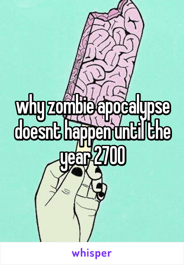 why zombie apocalypse doesnt happen until the year 2700