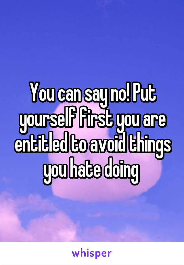 You can say no! Put yourself first you are entitled to avoid things you hate doing 