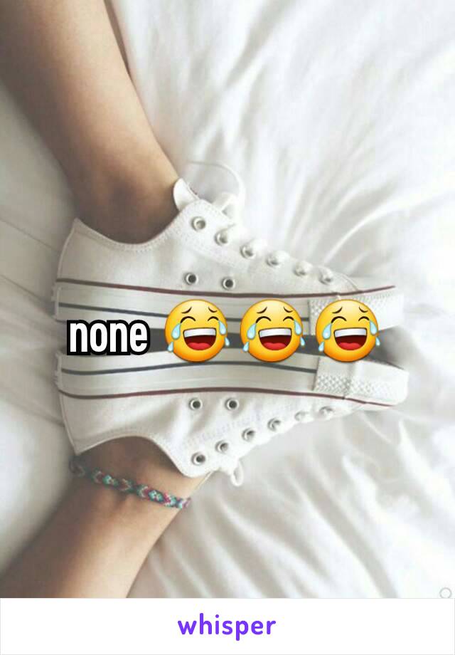 none 😂😂😂