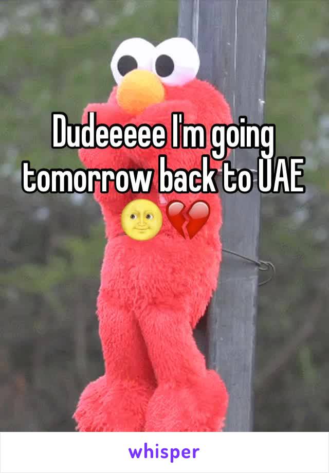 Dudeeeee I'm going tomorrow back to UAE 🌝💔
