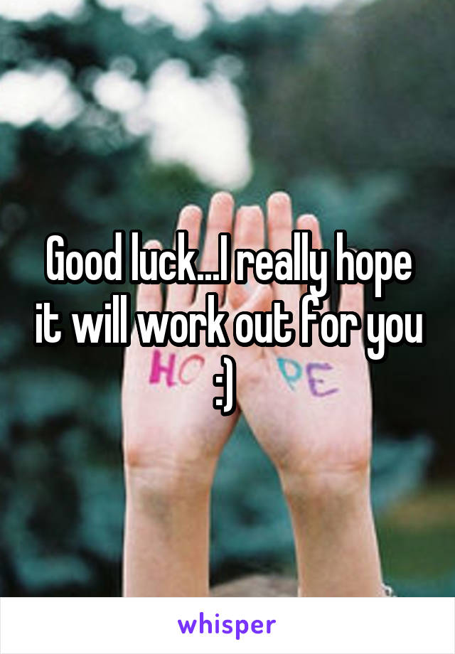 Good luck...I really hope it will work out for you :) 