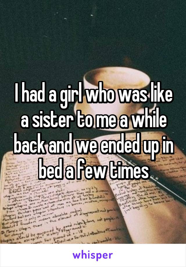 I had a girl who was like a sister to me a while back and we ended up in bed a few times