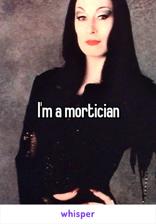 I'm a mortician