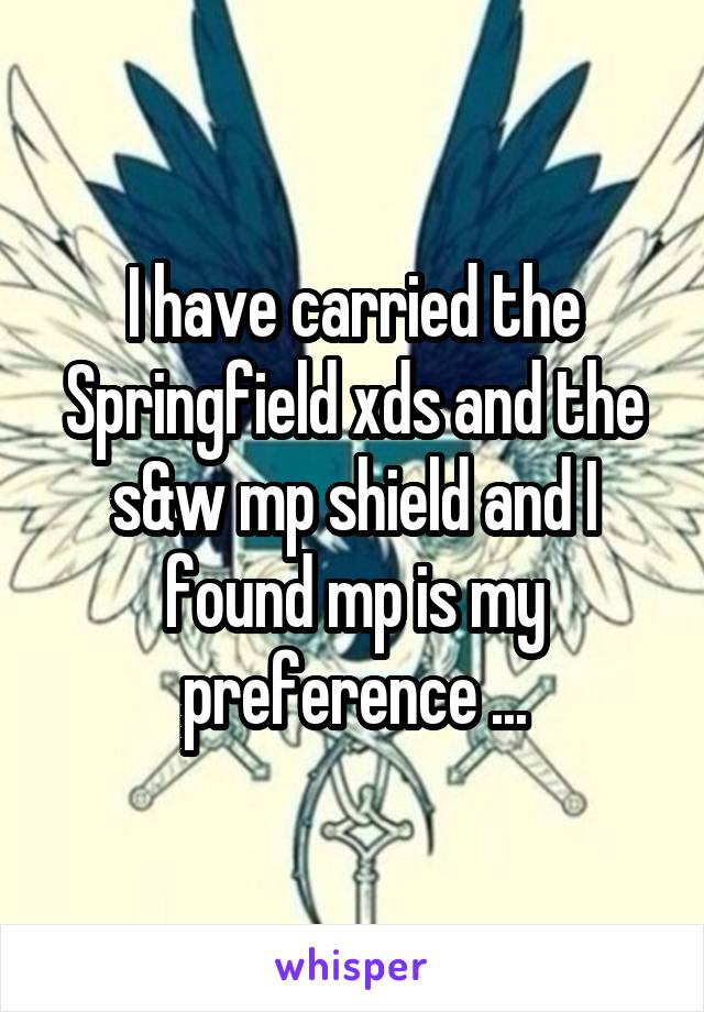 I have carried the Springfield xds and the s&w mp shield and I found mp is my preference ...