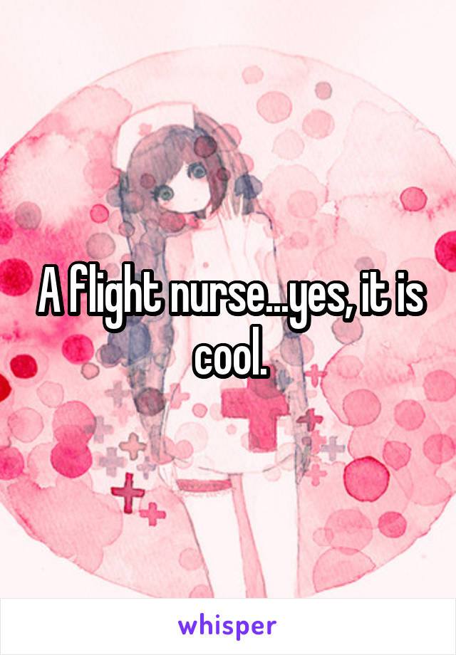 A flight nurse...yes, it is cool.