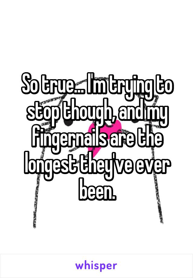 So true... I'm trying to stop though, and my fingernails are the longest they've ever been.