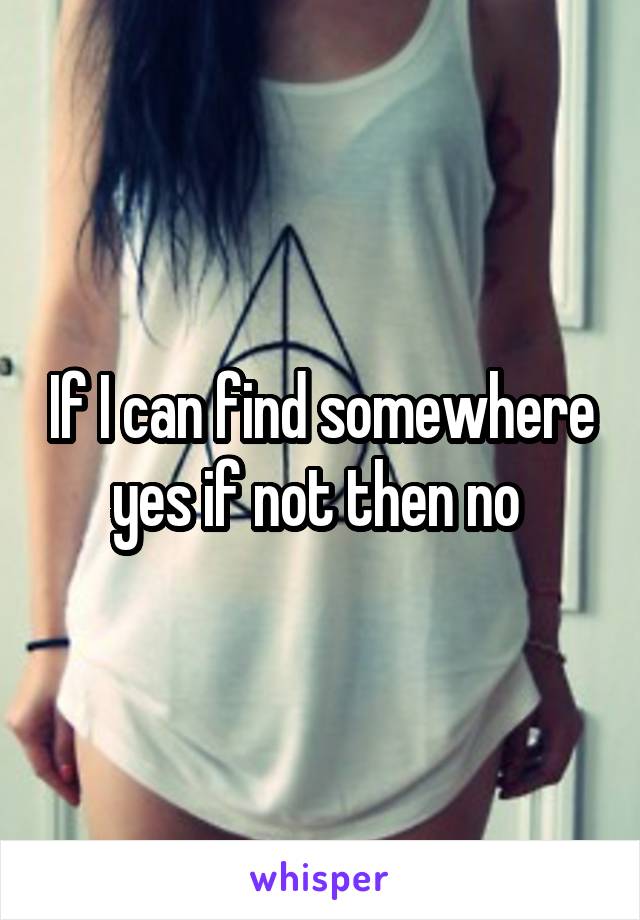 If I can find somewhere yes if not then no 