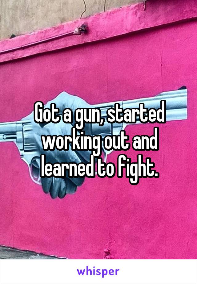 Got a gun, started working out and learned to fight.