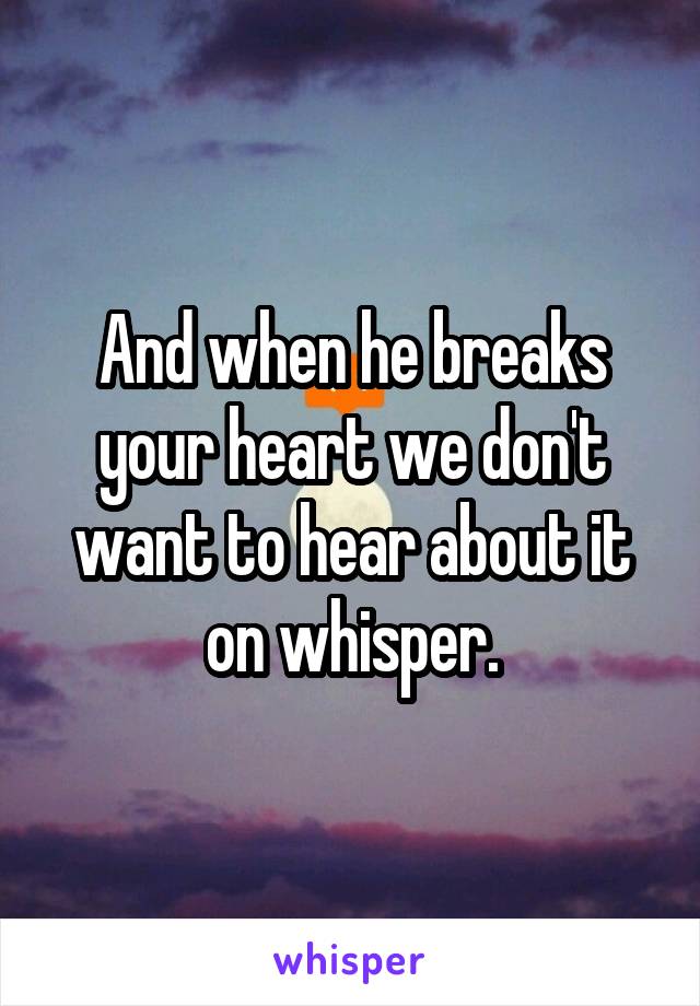 And when he breaks your heart we don't want to hear about it on whisper.