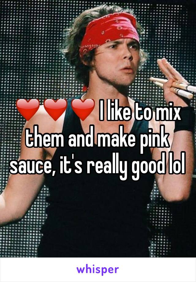 ❤️❤️❤️ I like to mix them and make pink sauce, it's really good lol