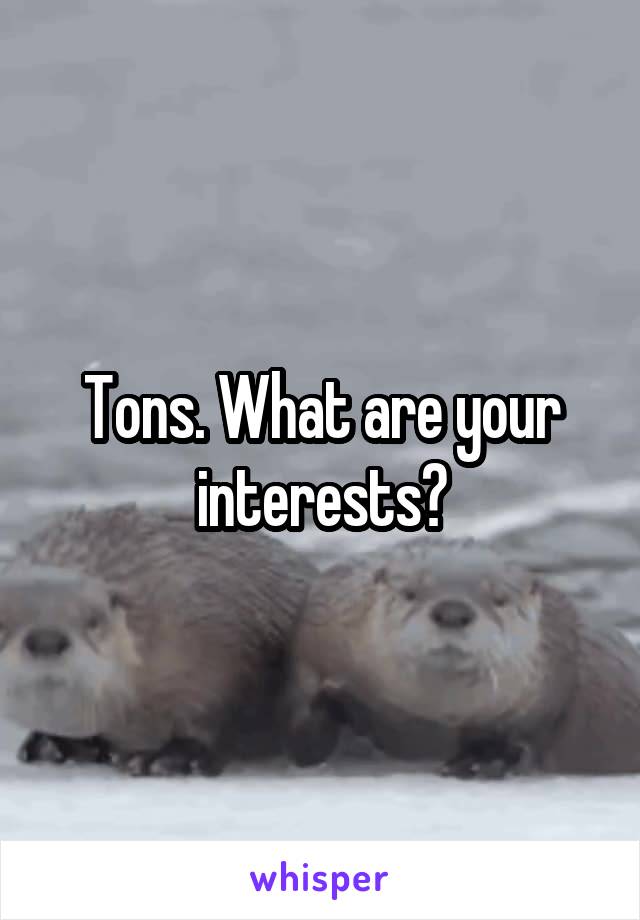 Tons. What are your interests?