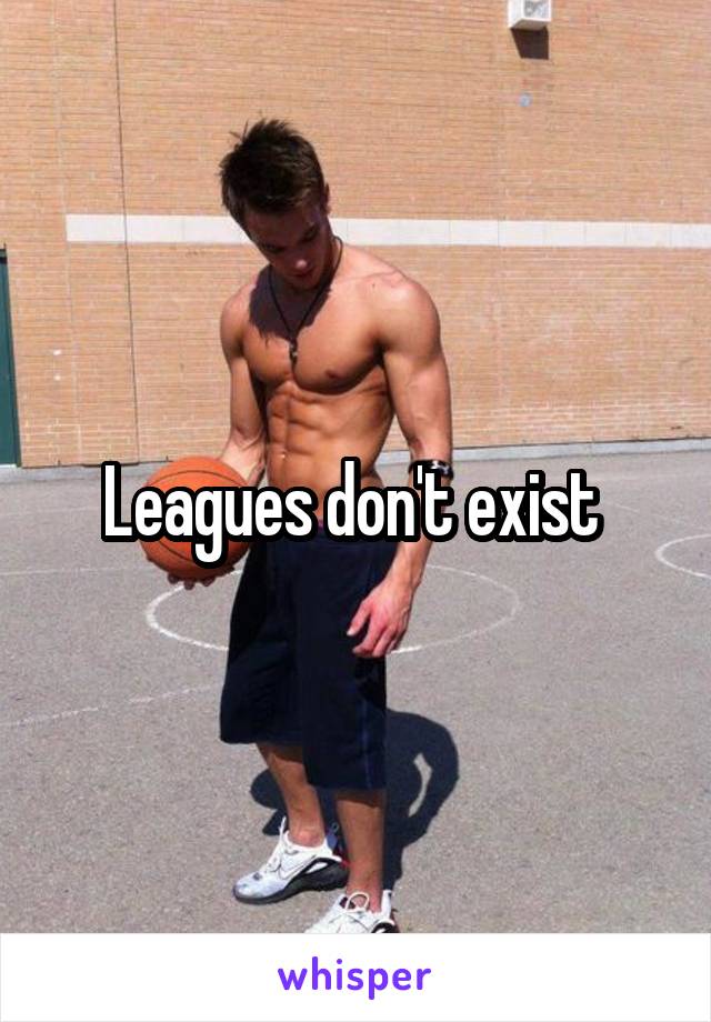 Leagues don't exist 