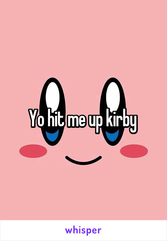 Yo hit me up kirby 