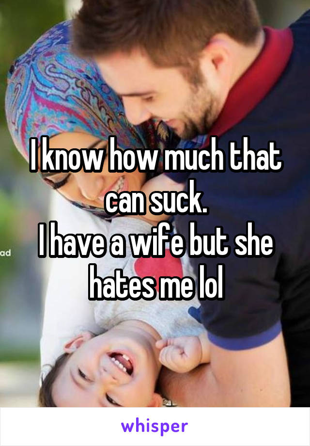 I know how much that can suck.
I have a wife but she hates me lol