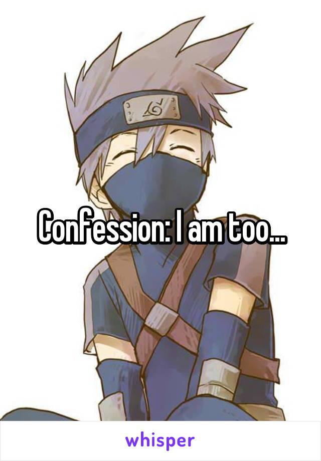 Confession: I am too...