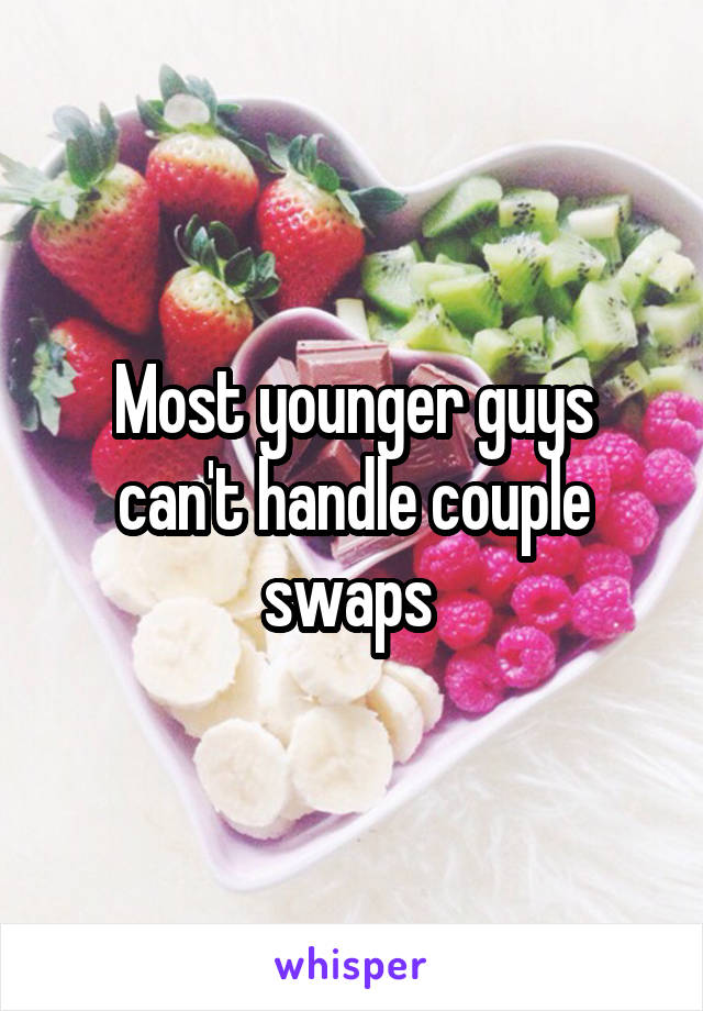 Most younger guys can't handle couple swaps 