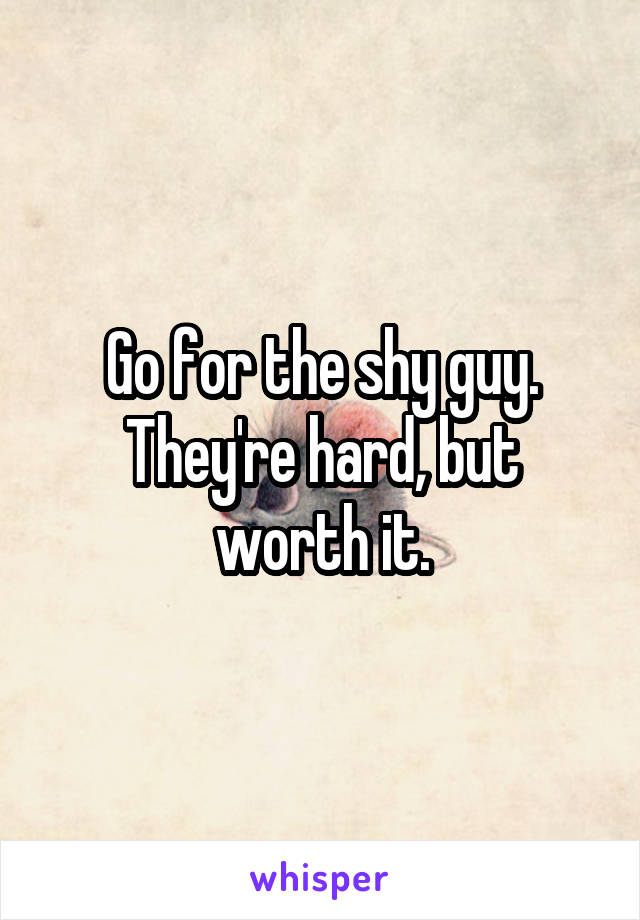 Go for the shy guy. They're hard, but worth it.