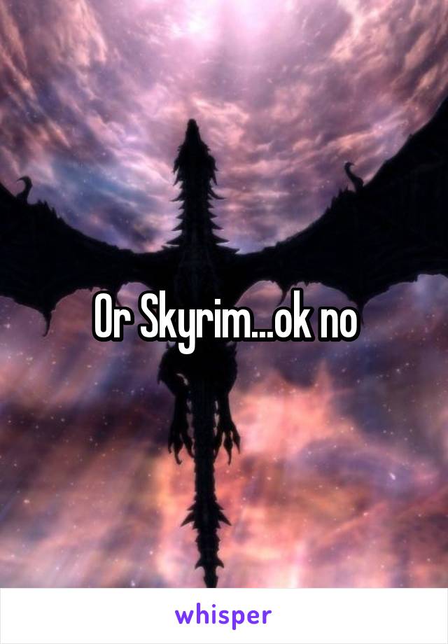 Or Skyrim...ok no