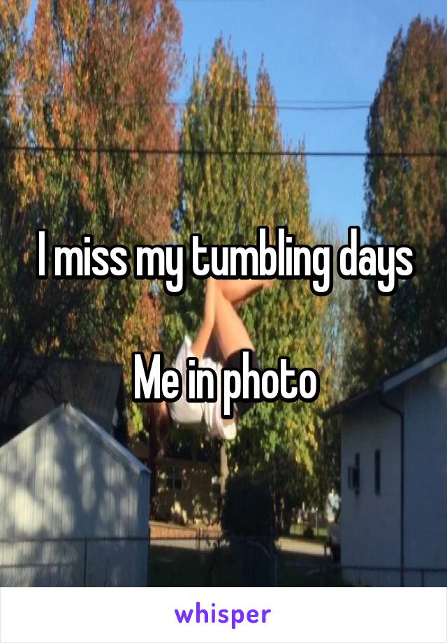 I miss my tumbling days

Me in photo