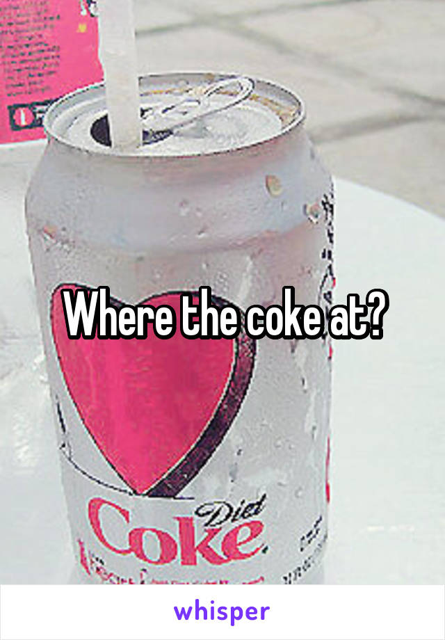 Where the coke at?