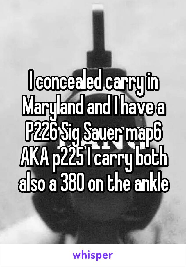 I concealed carry in Maryland and I have a P226 Sig Sauer map6 AKA p225 I carry both also a 380 on the ankle