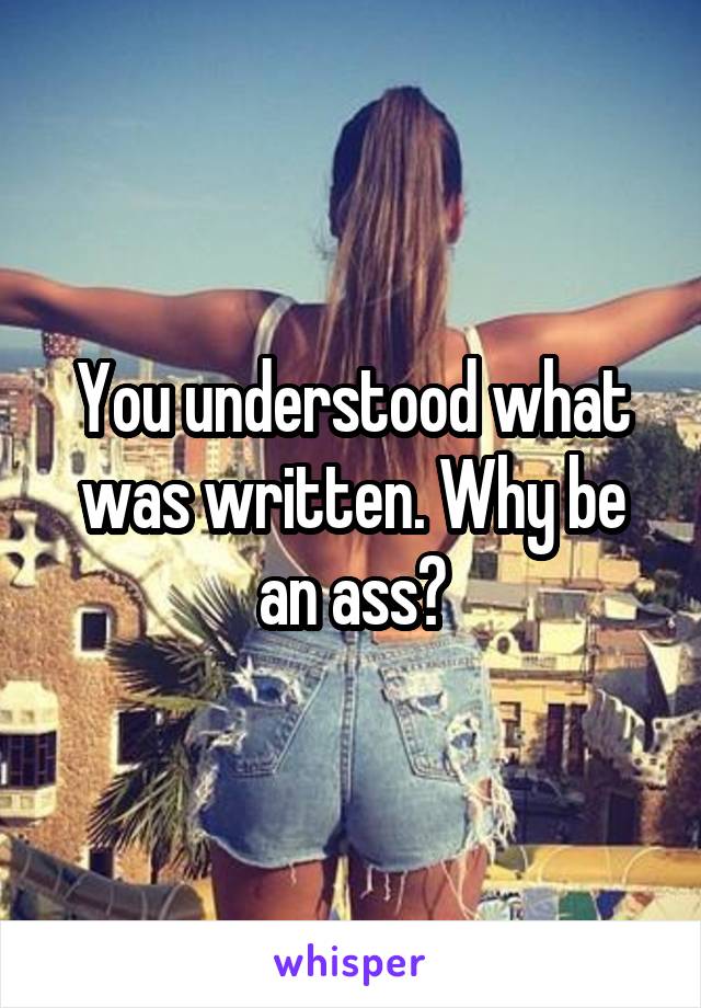 You understood what was written. Why be an ass?