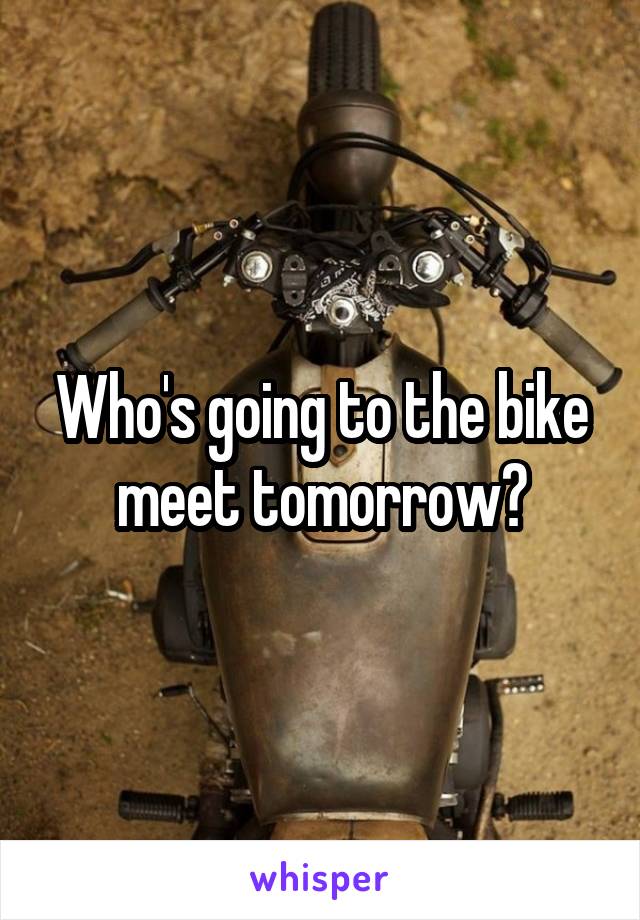 Who's going to the bike meet tomorrow?