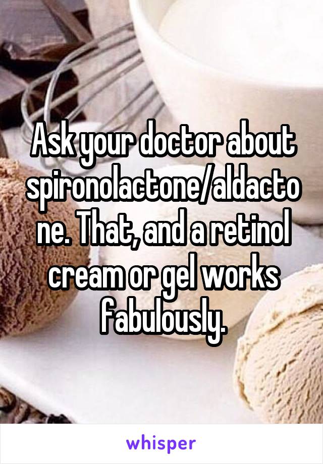 Ask your doctor about spironolactone/aldactone. That, and a retinol cream or gel works fabulously.