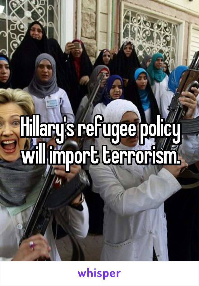 Hillary's refugee policy will import terrorism.