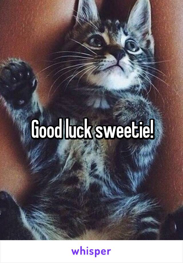 Good luck sweetie!