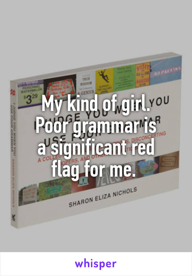 My kind of girl.
Poor grammar is
a significant red
flag for me. 