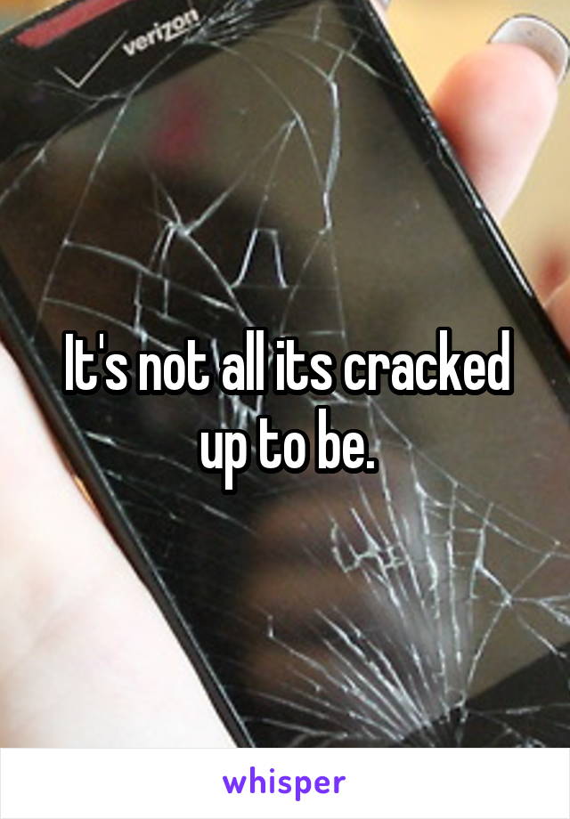 It's not all its cracked up to be.