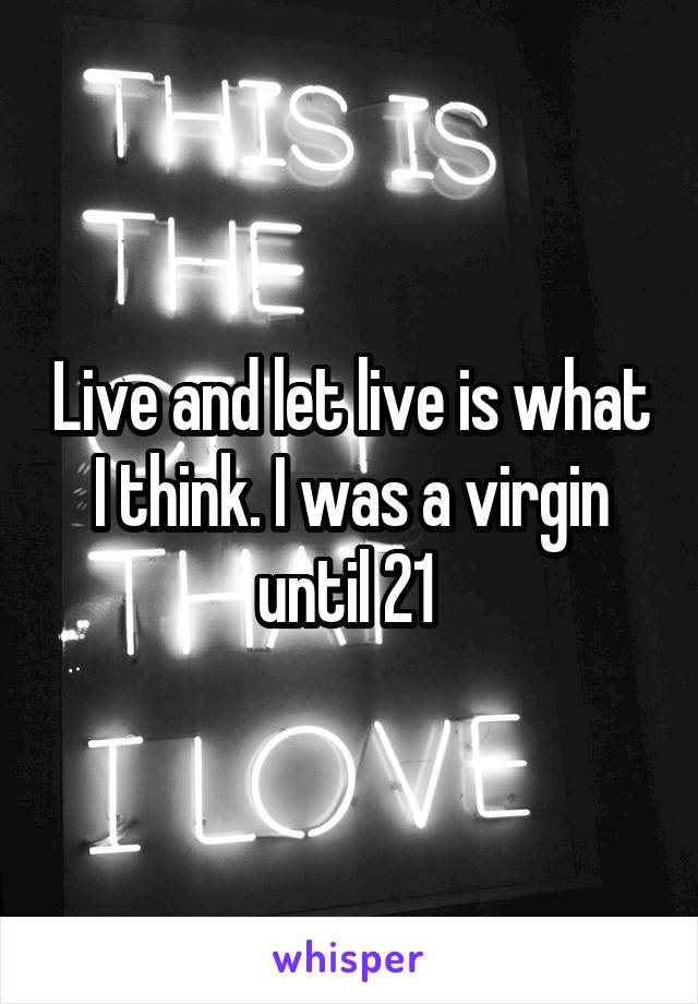 Live and let live is what I think. I was a virgin until 21 