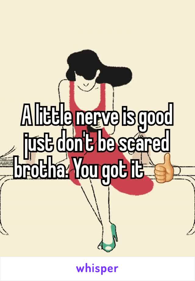 A little nerve is good just don't be scared brotha. You got it 👍