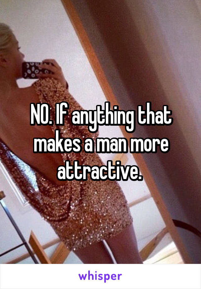 NO. If anything that makes a man more attractive. 