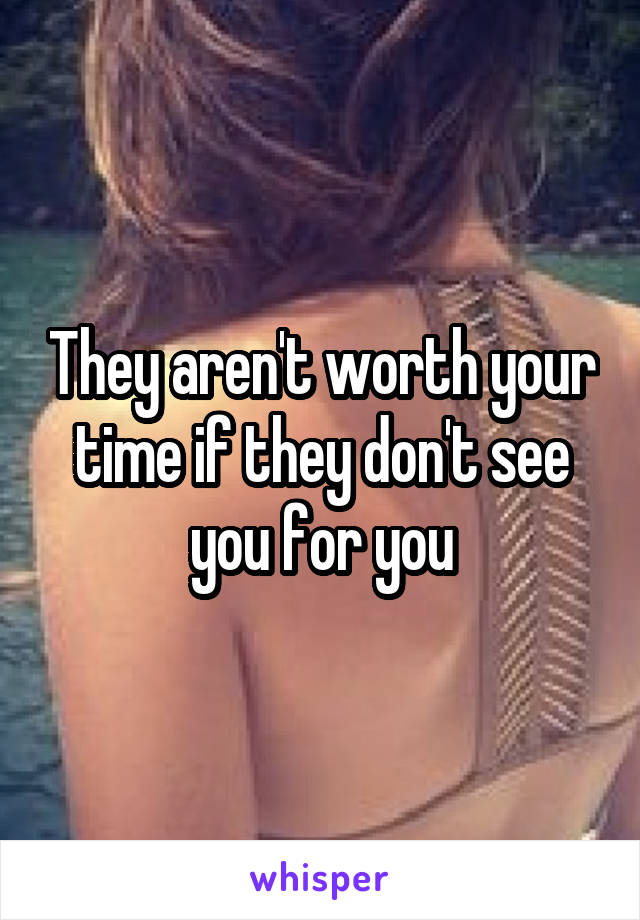 They aren't worth your time if they don't see you for you