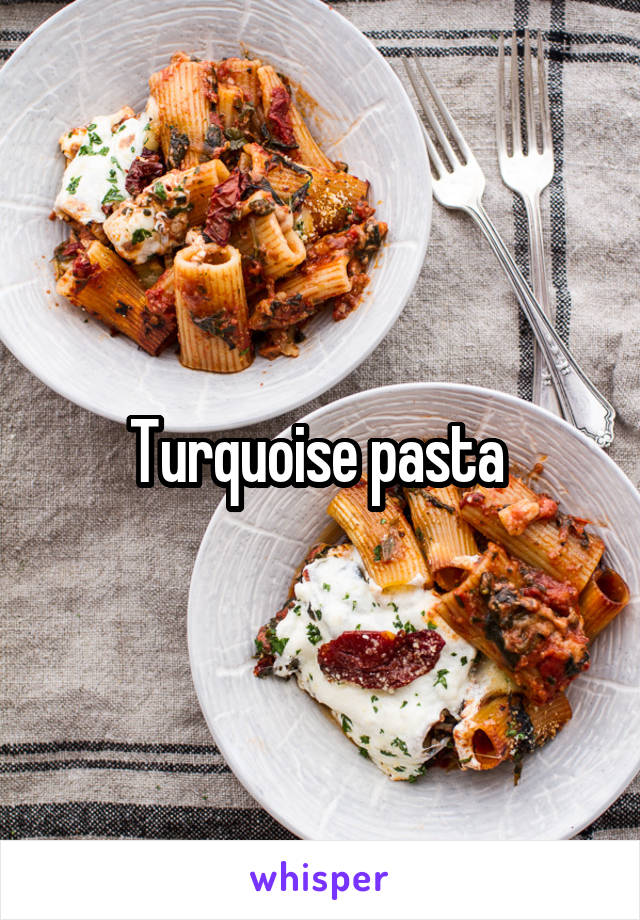 Turquoise pasta 