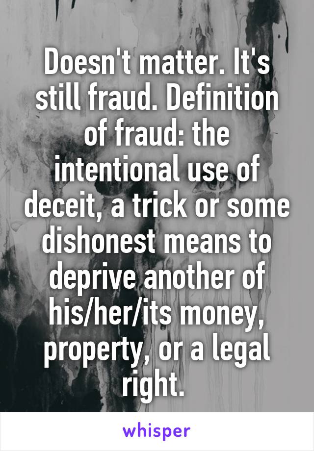 Doesn't matter. It's still fraud. Definition of fraud: the intentional use of deceit, a trick or some dishonest means to deprive another of his/her/its money, property, or a legal right. 