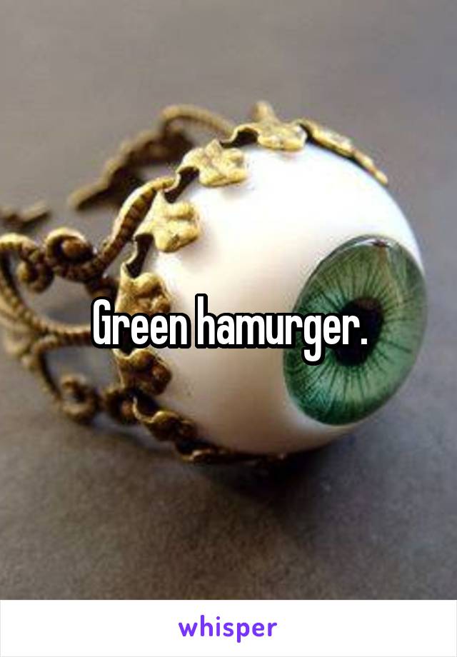 Green hamurger.