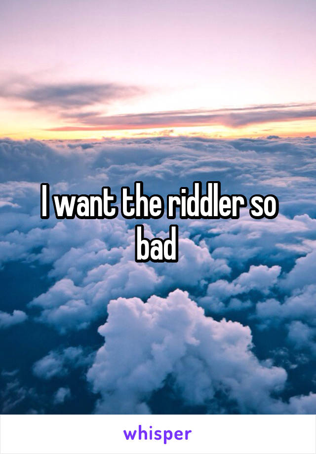 I want the riddler so bad 