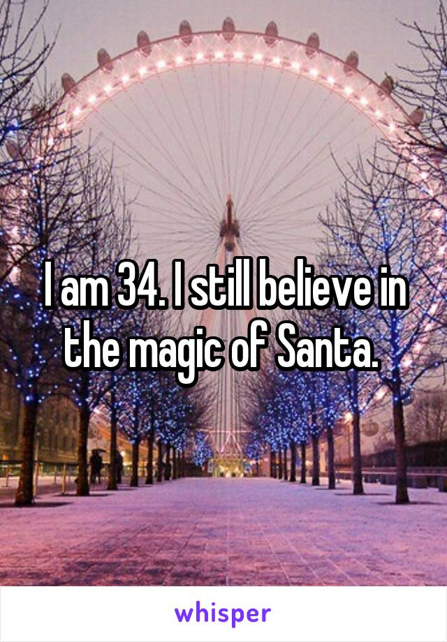 I am 34. I still believe in the magic of Santa. 