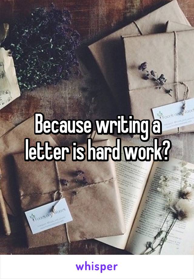 Because writing a letter is hard work?