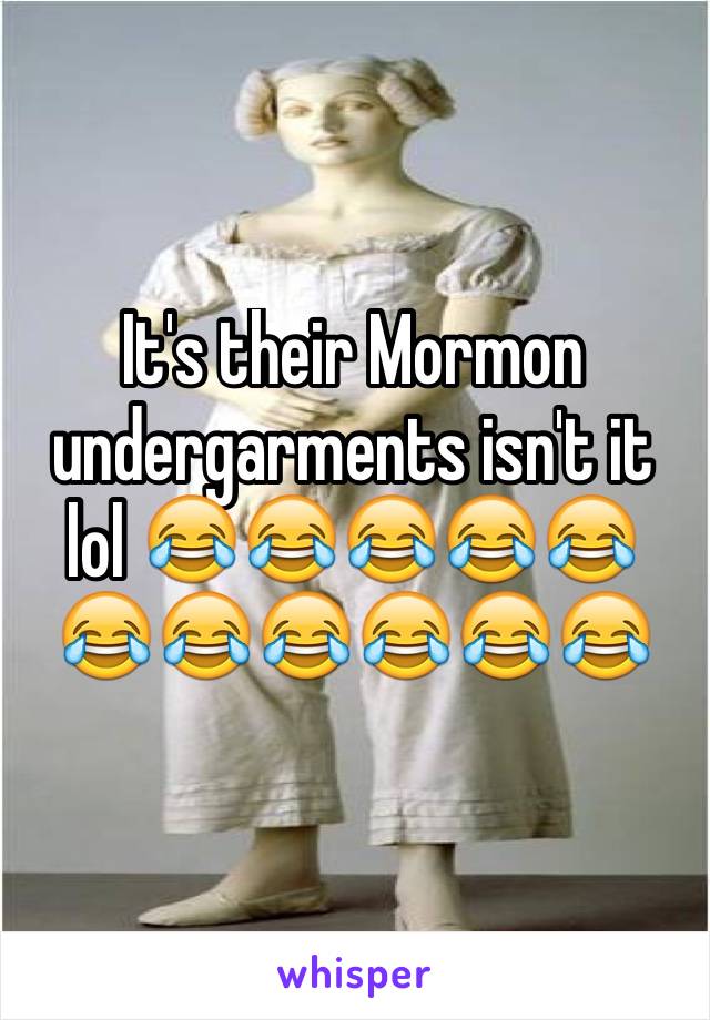 It's their Mormon undergarments isn't it lol 😂😂😂😂😂😂😂😂😂😂😂