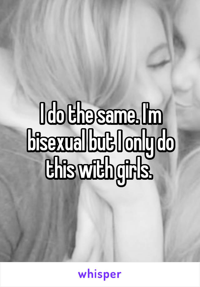 I do the same. I'm bisexual but I only do this with girls. 