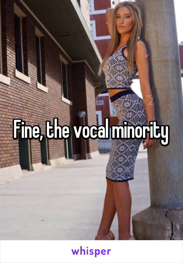 Fine, the vocal minority 