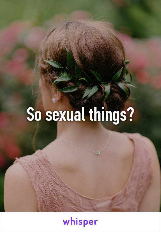 So sexual things?