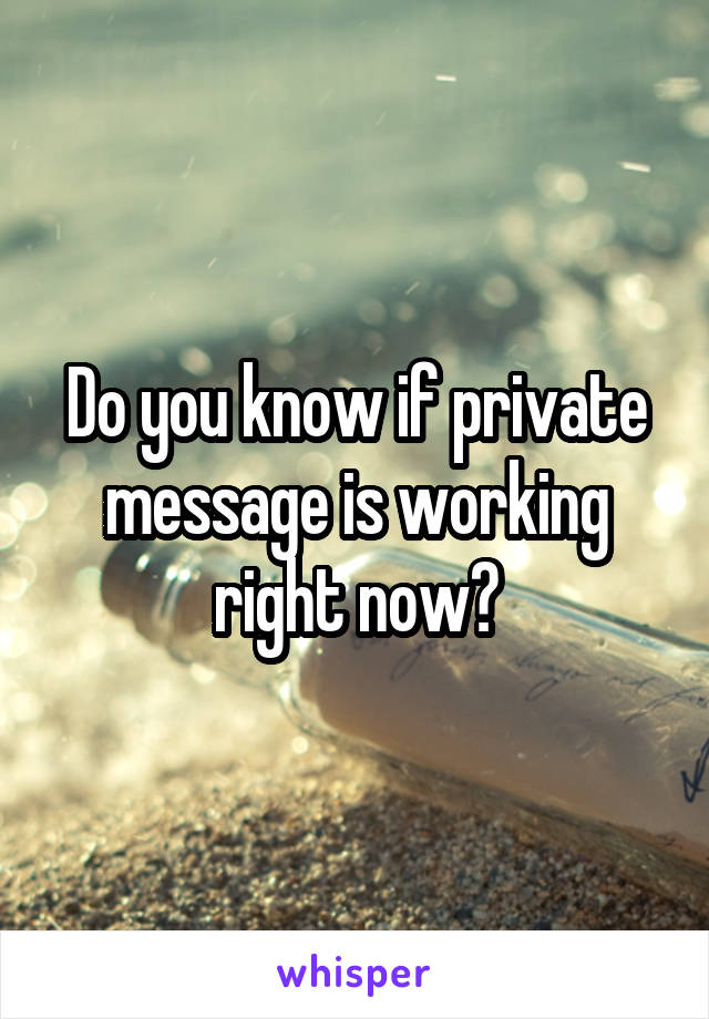 Do you know if private message is working right now?