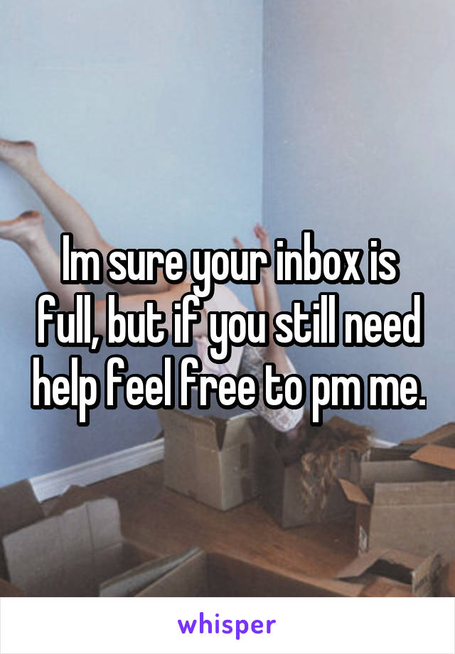 Im sure your inbox is full, but if you still need help feel free to pm me.