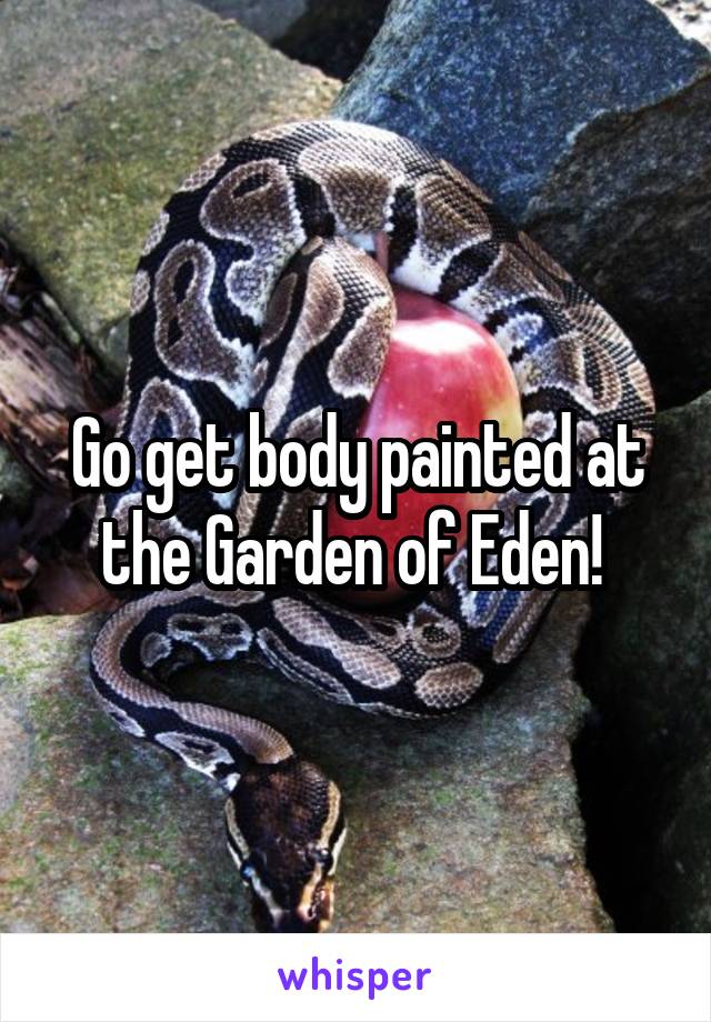 Go get body painted at the Garden of Eden! 